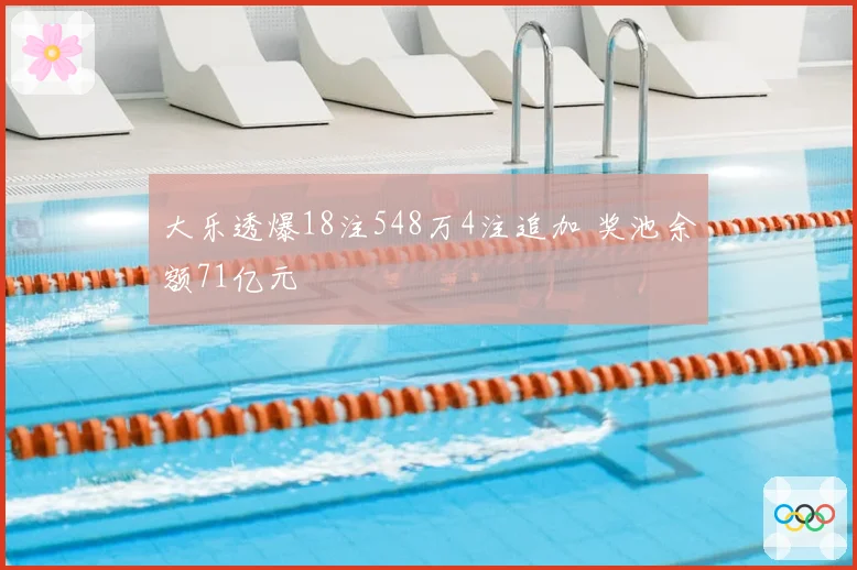 大乐透爆18注548万4注追加 奖池余额71亿元